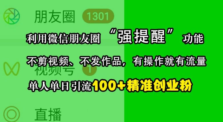 利用微信朋友圈“强提醒”功能，引流精准创业粉，不剪视频、不发作品，单人单日引流100+创业粉-天孤无涯网