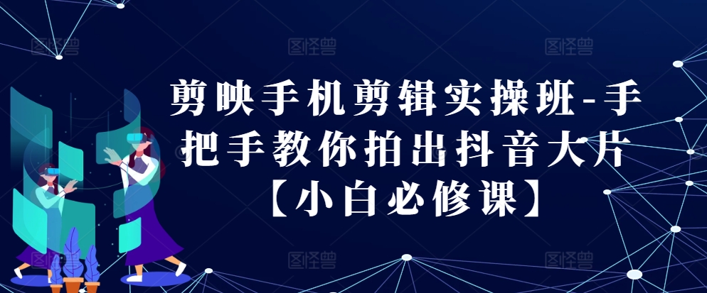 剪映手机剪辑实操班-手把手教你拍出抖音大片【小白必修课】-天孤无涯网