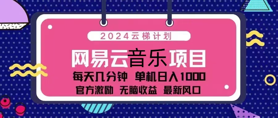 （13263期）2024云梯计划 网易云音乐项目：每天几分钟 单机日入1000 官方激励 无脑…-天孤无涯网