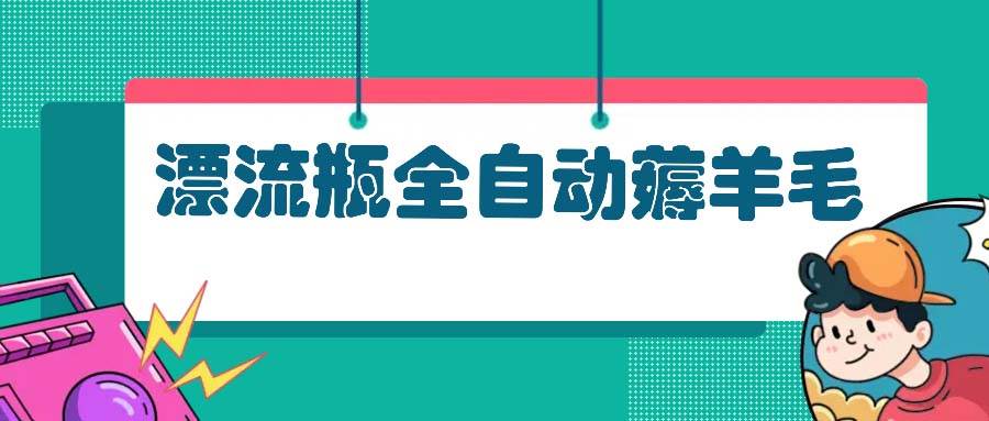 （13270期）漂流瓶全自动薅羊毛-天孤无涯网