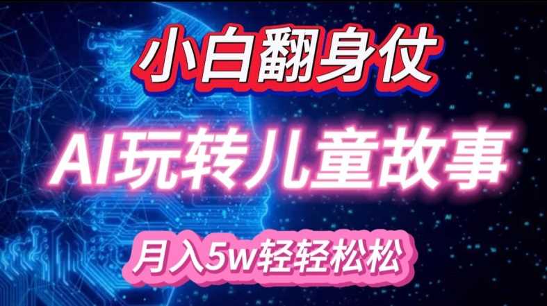 小白大翻身!靠AI玩转绘本故事，月入过W，轻松得很!-天孤无涯网