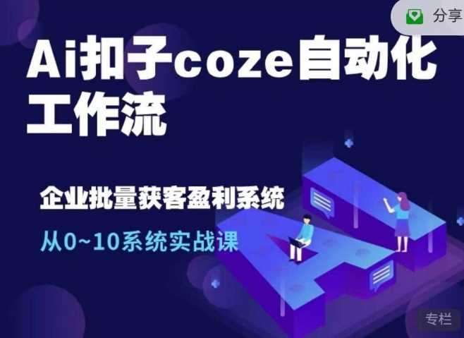 Ai扣子coze自动化工作流，从0~10系统实战课，10个人的工作量1个人完成-天孤无涯网