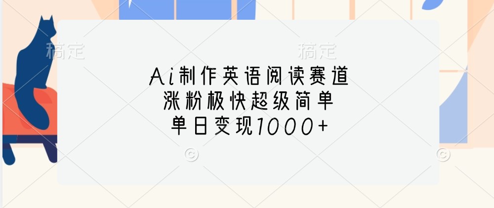 Ai制作英语阅读赛道，涨粉极快超级简单，单日变现1000+-天孤无涯网