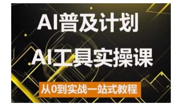 AI普及计划，2024AI工具实操课，从0到实战一站式教程-天孤无涯网