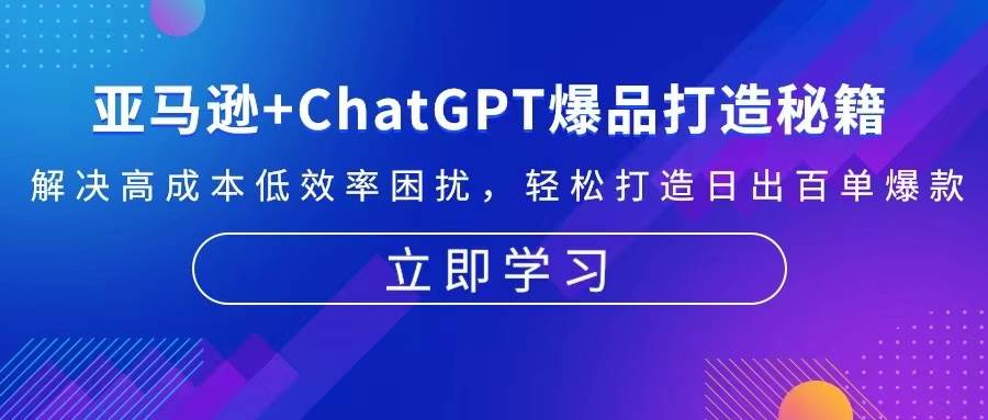 （13274期）亚马逊+ChatGPT爆品打造秘籍：解决高成本低效率困扰 轻松打造日出百单爆款-天孤无涯网