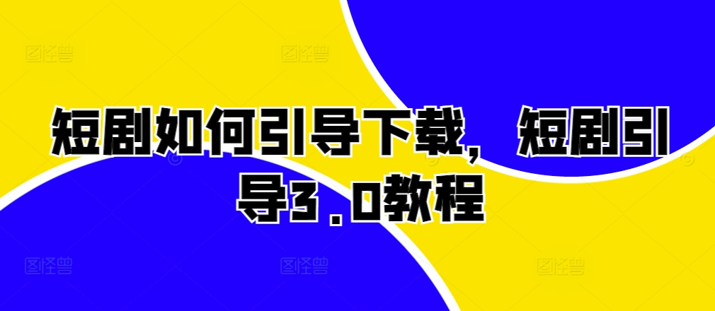 短剧如何引导下载，短剧引导3.0教程-天孤无涯网