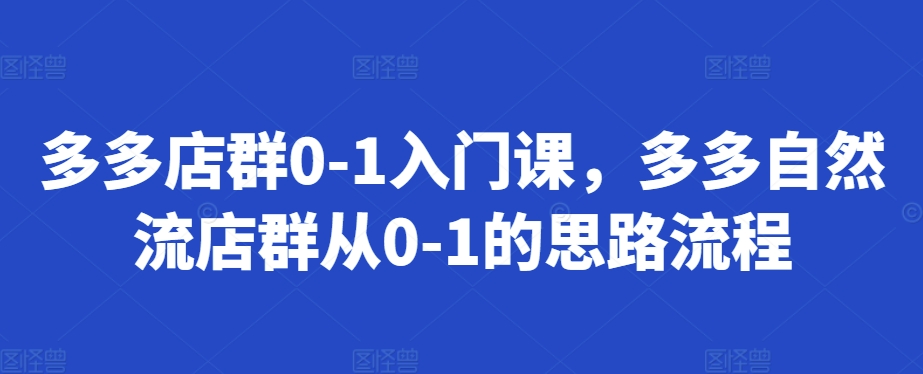 多多店群0-1入门课，多多自然流店群从0-1的思路流程-天孤无涯网