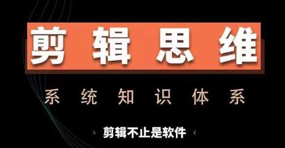 剪辑思维系统课，从软件到思维，系统学习实操进阶，从讲故事到剪辑技巧全覆盖-天孤无涯网