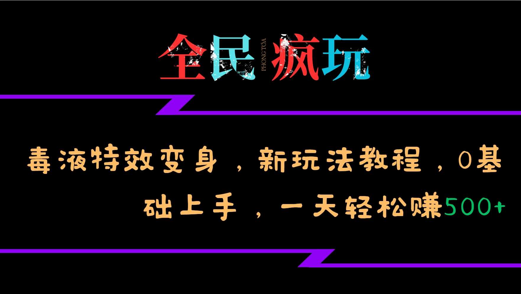 全民疯玩的毒液特效变身，新玩法教程，0基础上手，轻松日入500+-天孤无涯网
