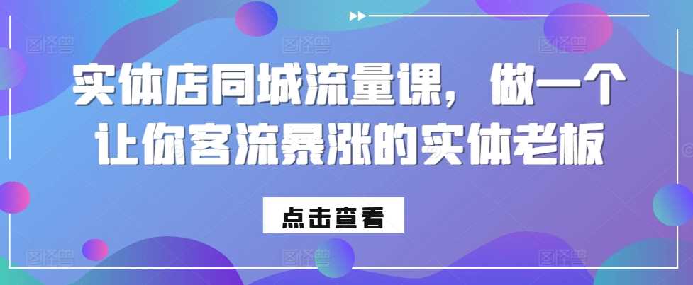 实体店同城流量课，做一个让你客流暴涨的实体老板-天孤无涯网