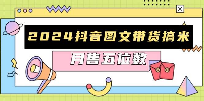 （13299期）2024抖音图文带货搞米：快速起号与破播放方法，助力销量飙升，月售五位数-天孤无涯网