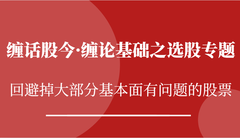 缠话股今·缠论基础之选股专题：回避掉大部分基本面有问题的股票-天孤无涯网