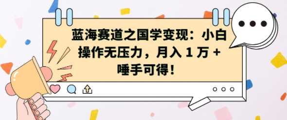 蓝海赛道之国学变现：小白操作无压力，月入 1 W + 唾手可得【揭秘】-天孤无涯网