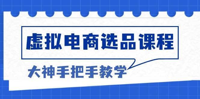 （13314期）虚拟电商选品课程：解决选品难题，突破产品客单天花板，打造高利润电商-天孤无涯网