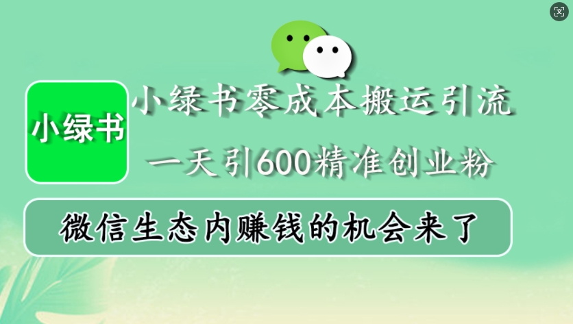 小绿书零成本搬运引流，一天引600精准创业粉，微信生态内赚钱的机会来了-天孤无涯网