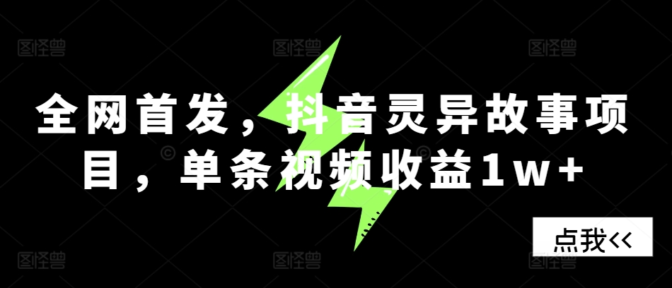 全网首发，抖音灵异故事项目，单条视频收益1w+-天孤无涯网