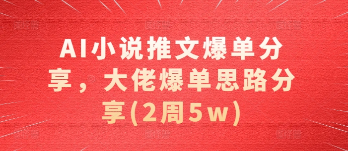 AI小说推文爆单分享，大佬爆单思路分享(2周5w)-天孤无涯网
