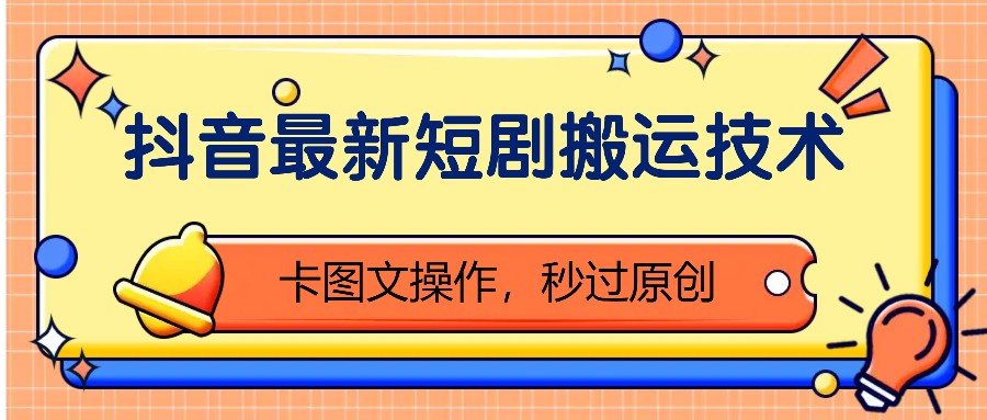 抖音最新短剧搬运技术，卡图文操作，秒过原创！-天孤无涯网