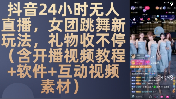 DY 24小时无人直播，女团跳舞新玩法，礼物收不停(含开播视频教程+软件+互动视频素材)【揭秘】-天孤无涯网