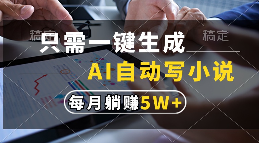 （13318期）只需一键生成，AI自动写小说，每月躺赚5w+-天孤无涯网