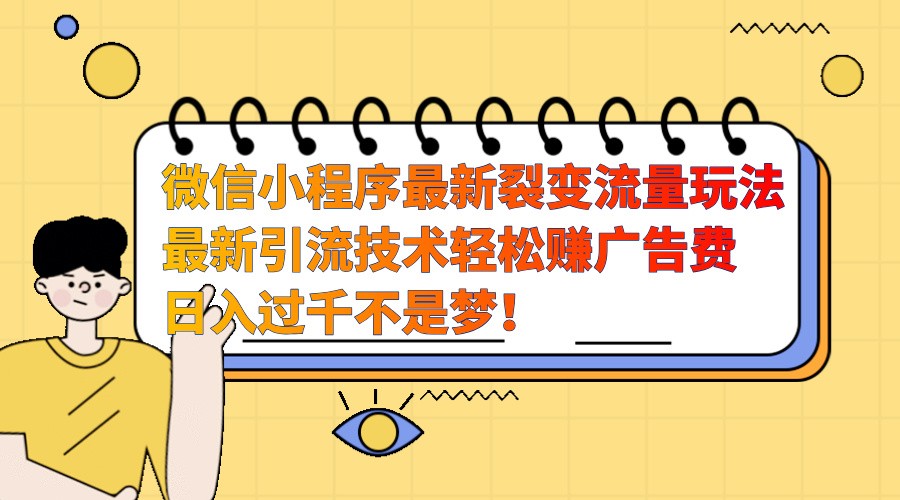 微信小程序最新裂变流量玩法，时间自由收益高轻松赚广告费，日入过千不是梦！-天孤无涯网