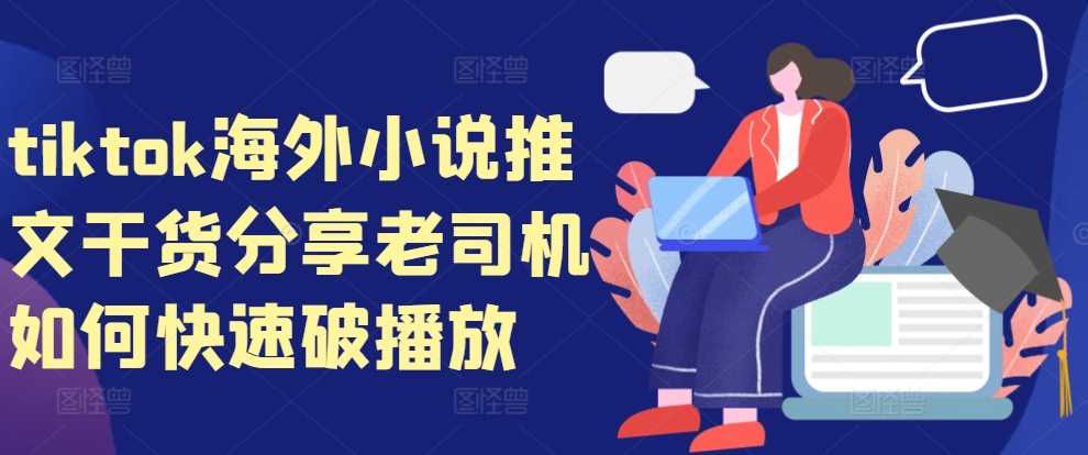 tiktok海外小说推文干货分享，老司机如何快速破播放-天孤无涯网