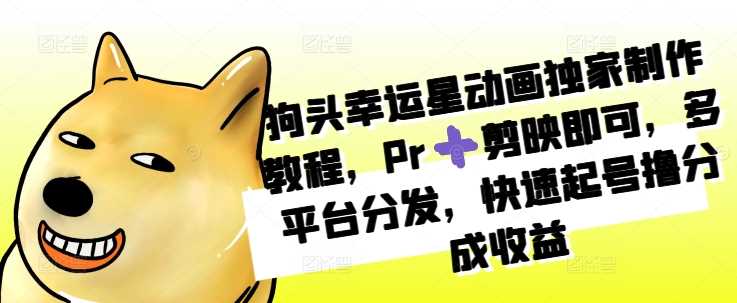 狗头幸运星动画独家制作教程，Pr➕剪映即可，多平台分发，快速起号撸分成收益-天孤无涯网