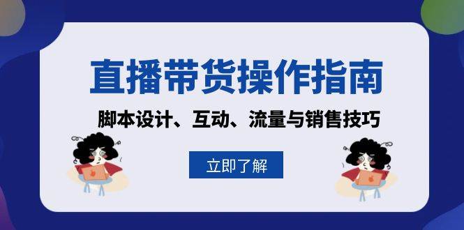 直播带货操作指南：脚本设计、互动、流量与销售技巧-天孤无涯网