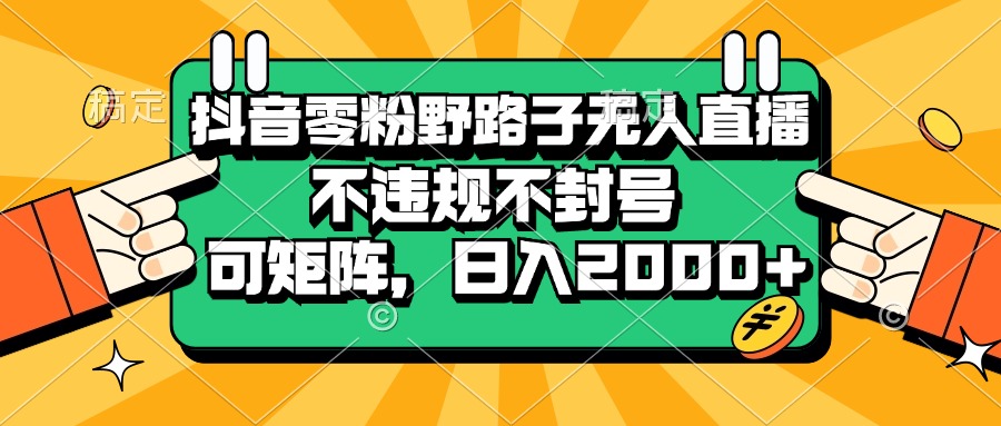（13336期）抖音零粉野路子无人直播，不违规不封号，可矩阵，日入2000+-天孤无涯网