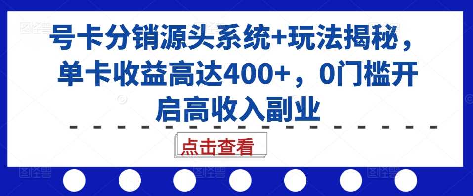 号卡分销源头系统+玩法揭秘，单卡收益高达400+，0门槛开启高收入副业-天孤无涯网