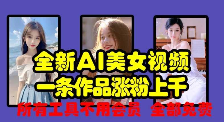全新AI美女视频，一条作品涨粉上千，所有工具不用会员，全部免费-天孤无涯网