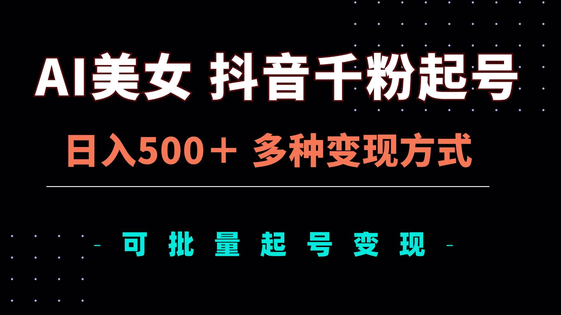 （13338期）AI美女抖音千粉起号玩法，日入500＋，多种变现方式，可批量矩阵起号出售-天孤无涯网