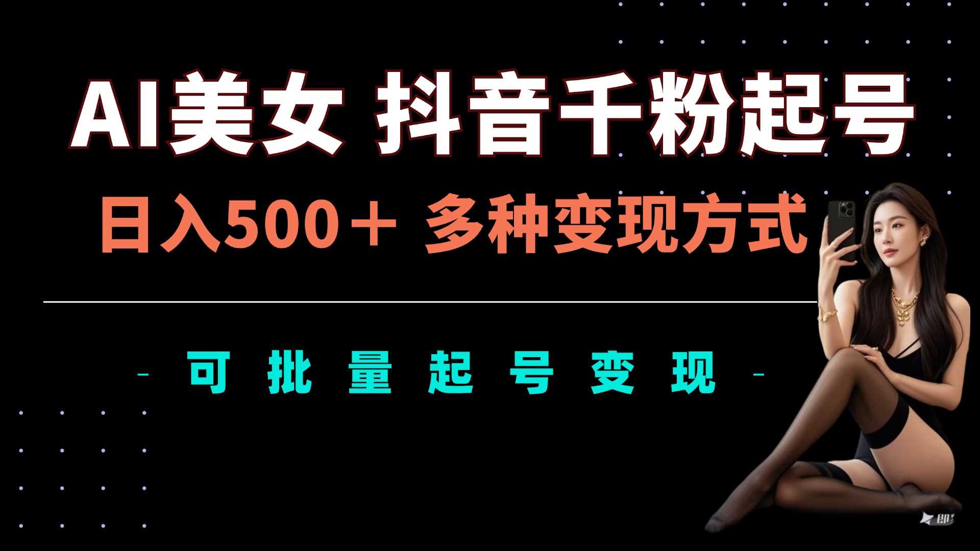 AI美女抖音千粉起号玩法，日入5张，多种变现方式，可批量矩阵起号出售【揭秘】-天孤无涯网