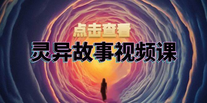 （13340期）灵异故事视频课：文案、剪辑流程、画面处理及封面制作，助力创作者盈利-天孤无涯网