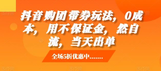 抖音‮购团‬带券玩法，0成本，‮用不‬保证金，‮然自‬流，当天出单-天孤无涯网