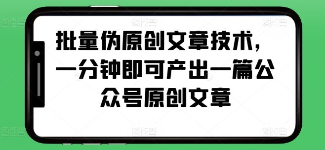 批量伪原创文章技术，一分钟即可产出一篇公众号原创文章-天孤无涯网