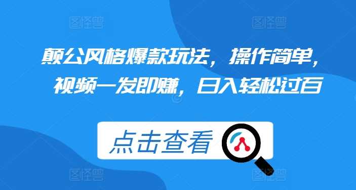 颠公风格爆款玩法，操作简单，视频一发即赚，日入轻松过百【揭秘】-天孤无涯网