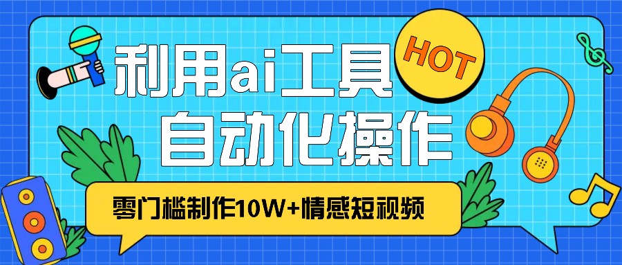 1分钟教你利用ai工具免费制作10W+情感视频,自动化批量操作,效率提升10倍！-天孤无涯网