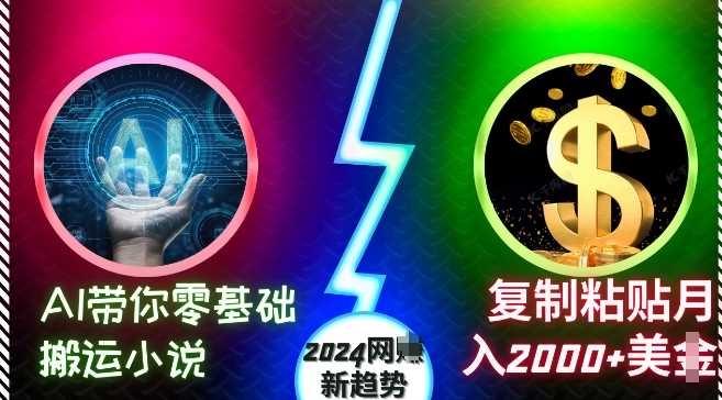 AI带你零基础搬运小说，复制粘贴月入2000+美刀，2024网创新趋势【揭秘】-天孤无涯网