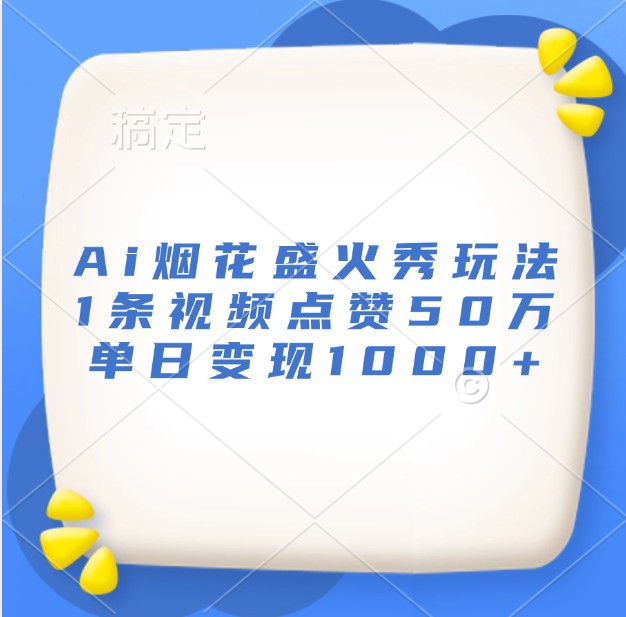Ai烟花盛火秀玩法，1条视频点赞50万，单日变现1000+-天孤无涯网