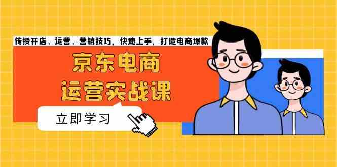 京东电商运营实战课，传授开店、运营、营销技巧，快速上手，打造电商爆款-天孤无涯网