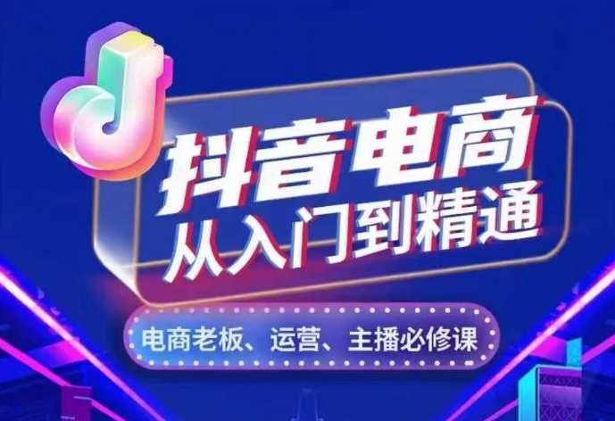 抖音电商从入门到精通，​从账号、流量、人货场、主播、店铺五个方面，全面解析抖音电商核心逻辑-天孤无涯网