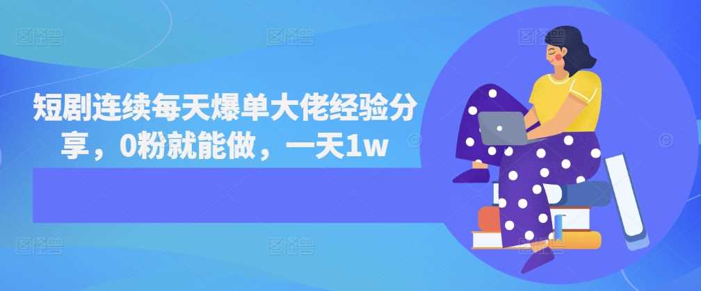 短剧连续每天爆单大佬经验分享，0粉就能做，一天1w-天孤无涯网