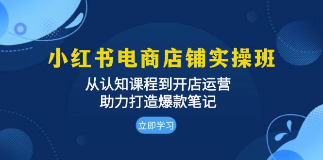 （13352期）小红书电商店铺实操班：从认知课程到开店运营，助力打造爆款笔记-天孤无涯网