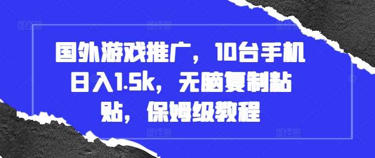 国外游戏推广，10台手机日入1.5k，无脑复制粘贴，保姆级教程【揭秘】-天孤无涯网