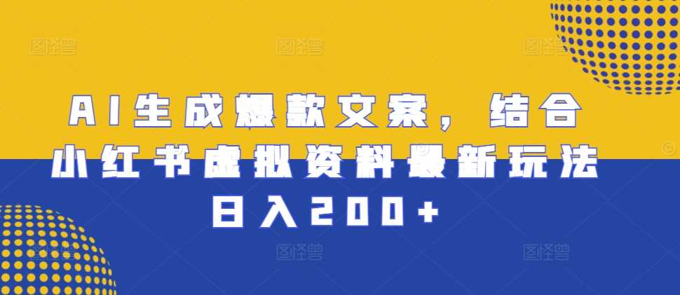 AI生成爆款文案，结合小红书虚拟资料最新玩法日入200+【揭秘】-天孤无涯网