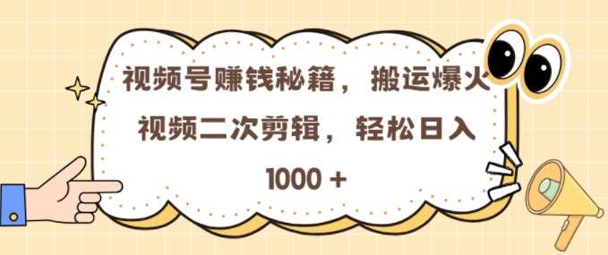 视频号 0门槛，搬运爆火视频进行二次剪辑，轻松实现日入几张【揭秘】-天孤无涯网