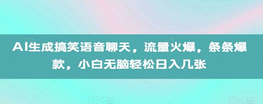 AI生成搞笑语音聊天，流量火爆，条条爆款，小白无脑轻松日入几张【揭秘】-天孤无涯网
