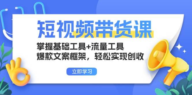 （13356期）短视频带货课：掌握基础工具+流量工具，爆款文案框架，轻松实现创收-天孤无涯网