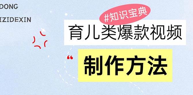 （13358期）育儿类爆款视频，我们永恒的话题，教你制作赚零花！-天孤无涯网